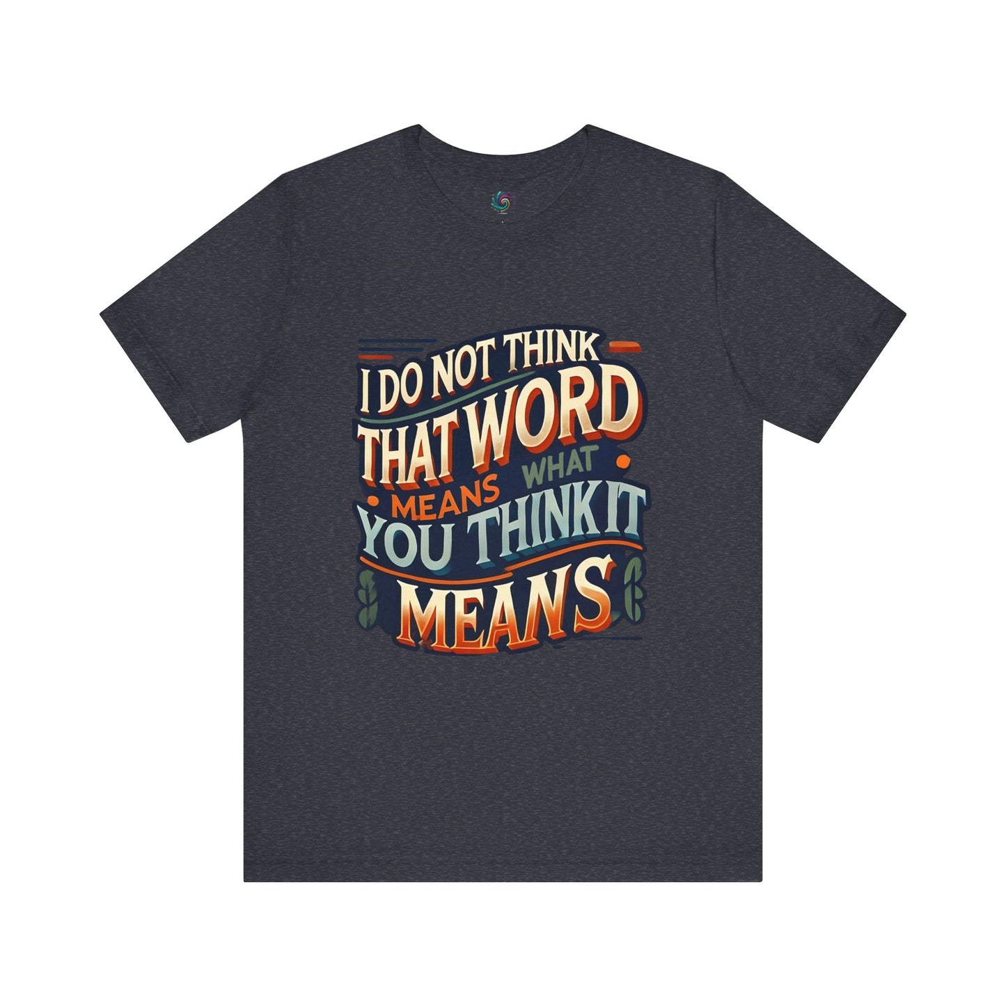 I Don’t Think That Word Means What You Think It Means T-Shirt – Funny movie quote shirt in heather navy with a cult classic vibe and a fan-favorite quote that never gets old.