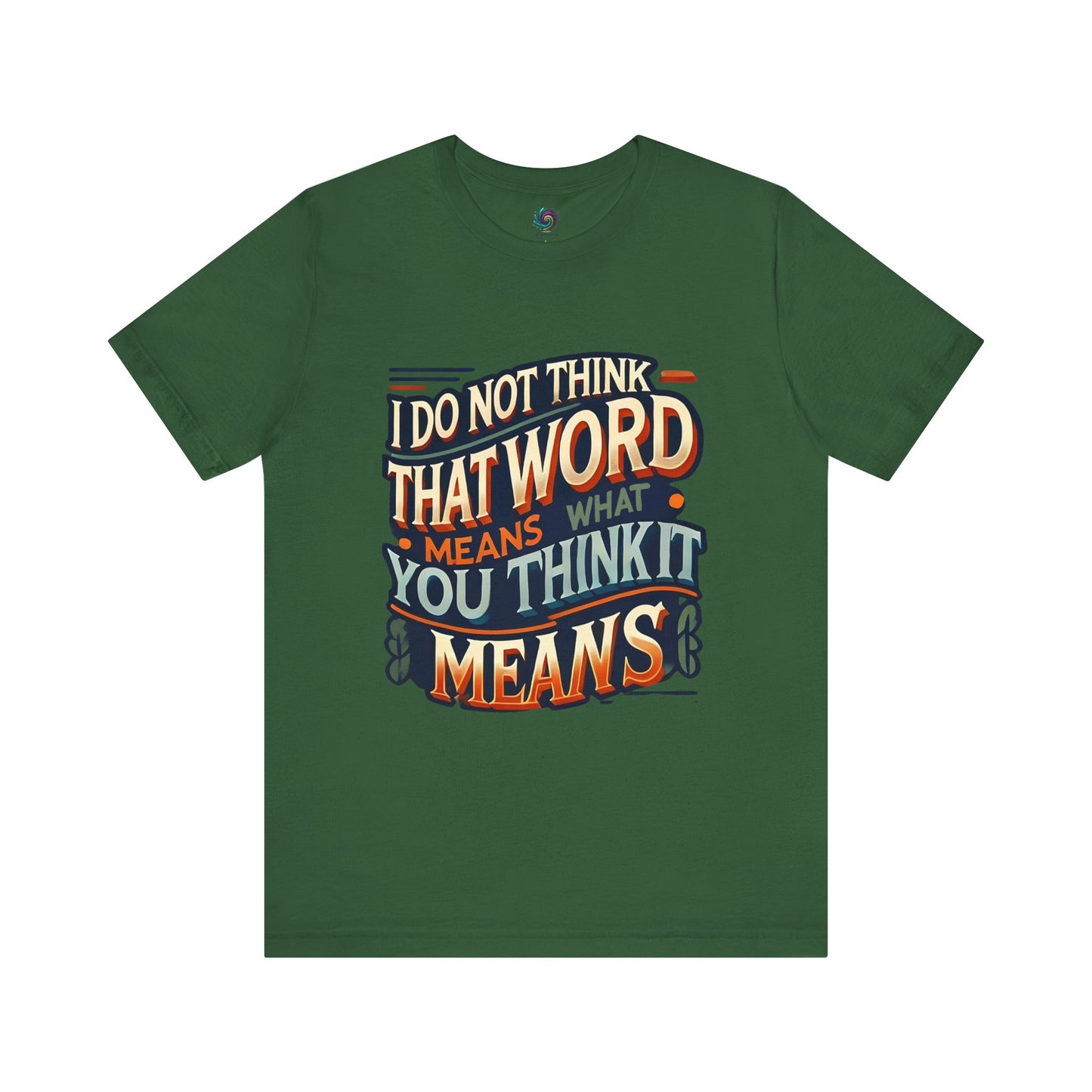I Don’t Think That Word Means What You Think It Means T-Shirt – Inigo Montoya t shirt in evergreen for fans of sharp humor, sword fights, and clever comebacks.