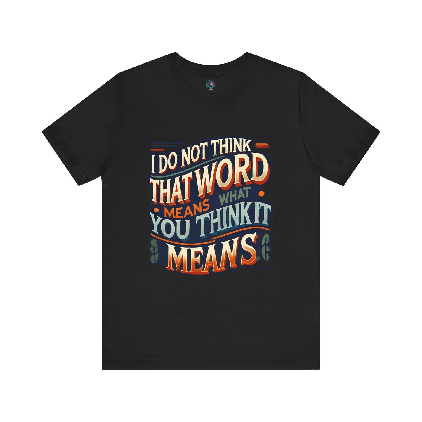 I Don’t Think That Word Means What You Think It Means T-Shirt – Inigo Montoya t shirt in black with crisp lettering, perfect for quoting the most unforgettable Montoya movie quote.