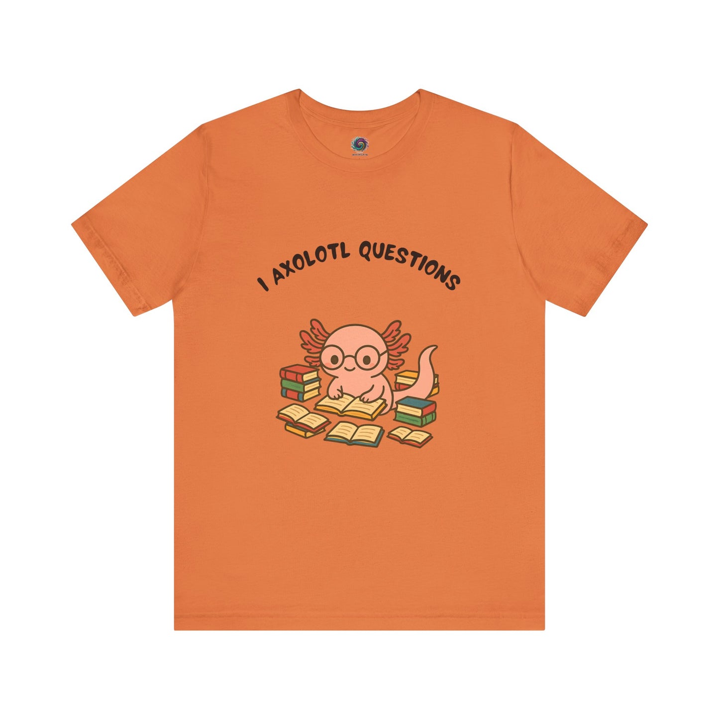 Orange I Axolotl Questions T-Shirt from WhimSpin - a cute axolotl wearing glasses is reading a book and is surrounded by piles of books, the Words "I Axolotl Questions" is over the image
