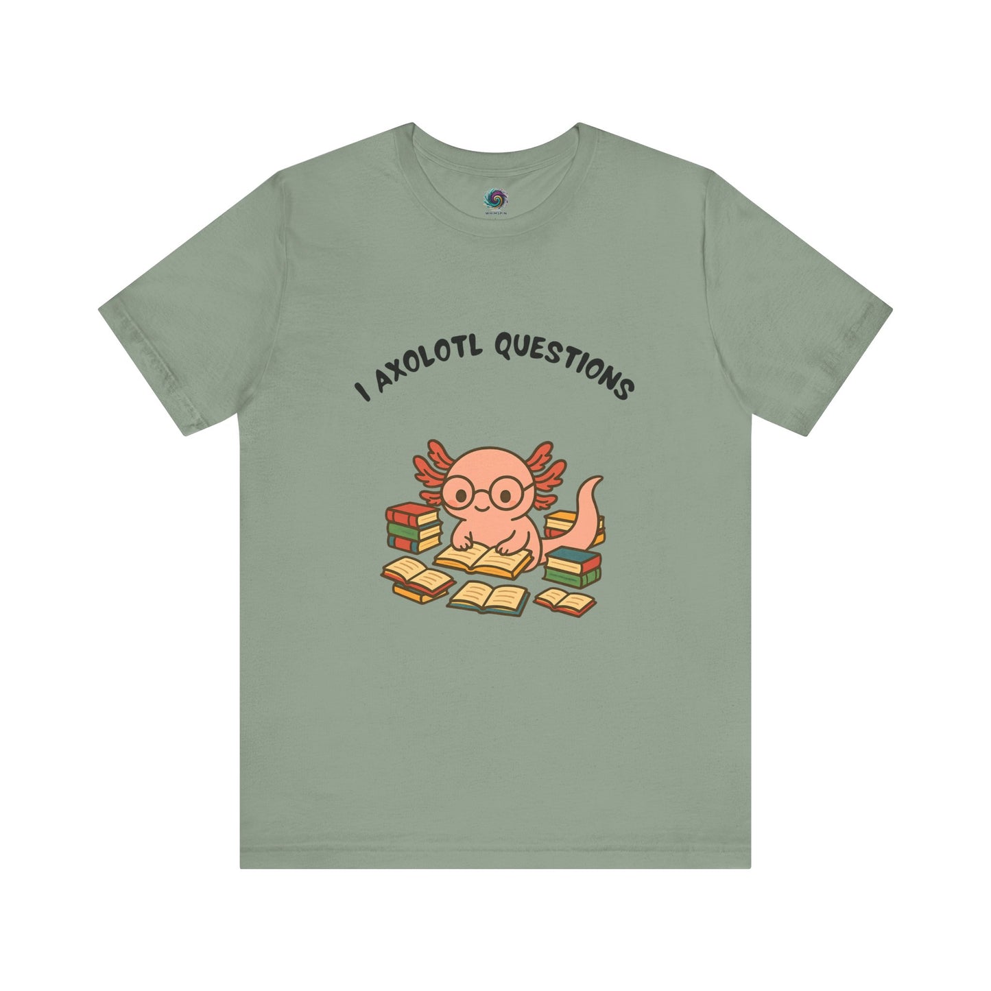 Sage Green I Axolotl Questions T-Shirt from WhimSpin - a cute axolotl wearing glasses is reading a book and is surrounded by piles of books, the Words "I Axolotl Questions" is over the image