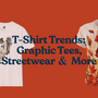 T-Shirt Trends: From Graphic Tees to Streetwear