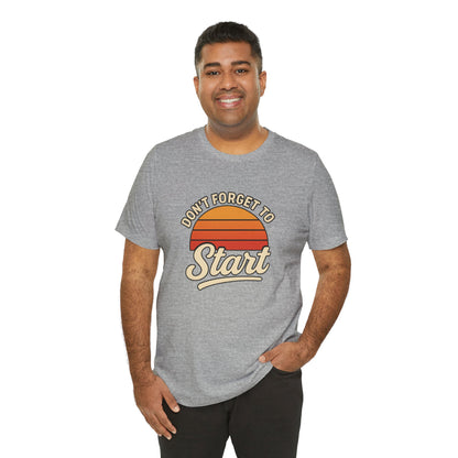 Don't Forget to Start T-Shirt – Motivational Graphic Tee for Dreamers