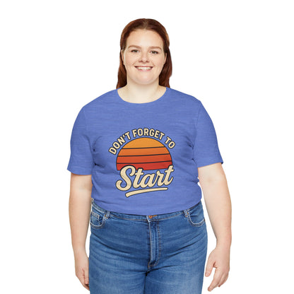Don't Forget to Start T-Shirt – Motivational Graphic Tee for Dreamers