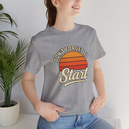 Don't Forget to Start T-Shirt – Motivational Graphic Tee for Dreamers