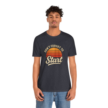 Don't Forget to Start T-Shirt – Motivational Graphic Tee for Dreamers