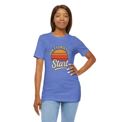 Don't Forget to Start T-Shirt – Motivational Graphic Tee for Dreamers