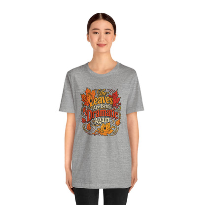 The Leaves Are Being Dramatic Again T-Shirt – Funny Fall Foliage Tee