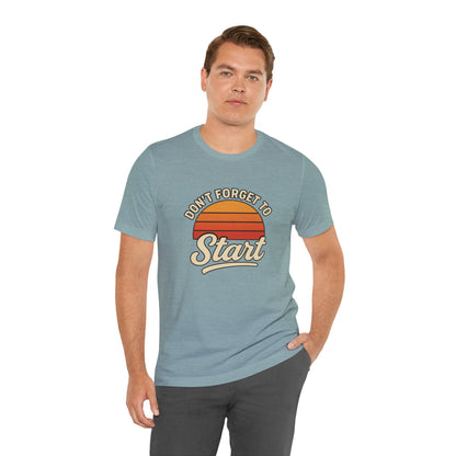 Don't Forget to Start T-Shirt – Motivational Graphic Tee for Dreamers