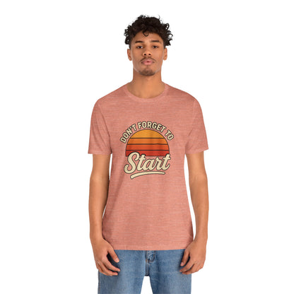 Don't Forget to Start T-Shirt – Motivational Graphic Tee for Dreamers