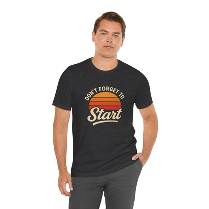 Don't Forget to Start T-Shirt – Motivational Graphic Tee for Dreamers