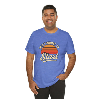 Don't Forget to Start T-Shirt – Motivational Graphic Tee for Dreamers