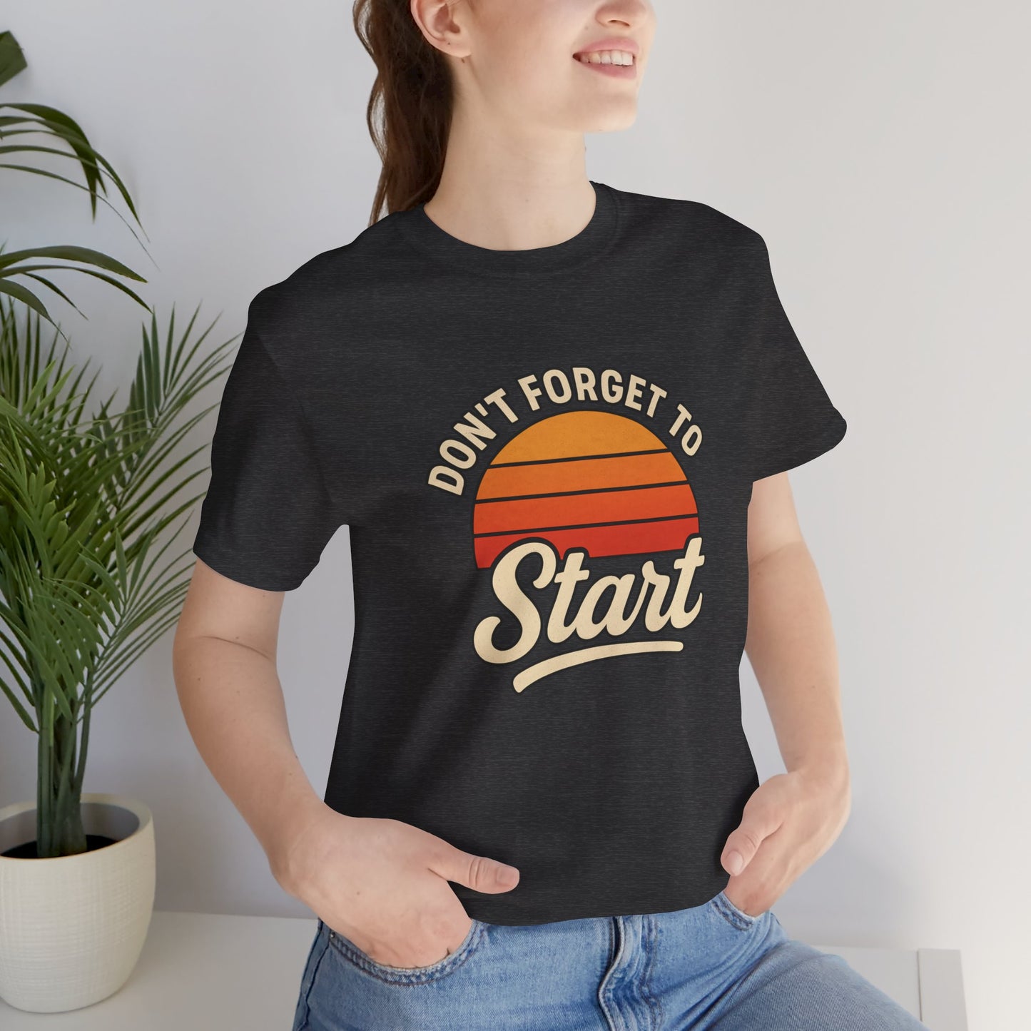 Don't Forget to Start T-Shirt – Motivational Graphic Tee for Dreamers