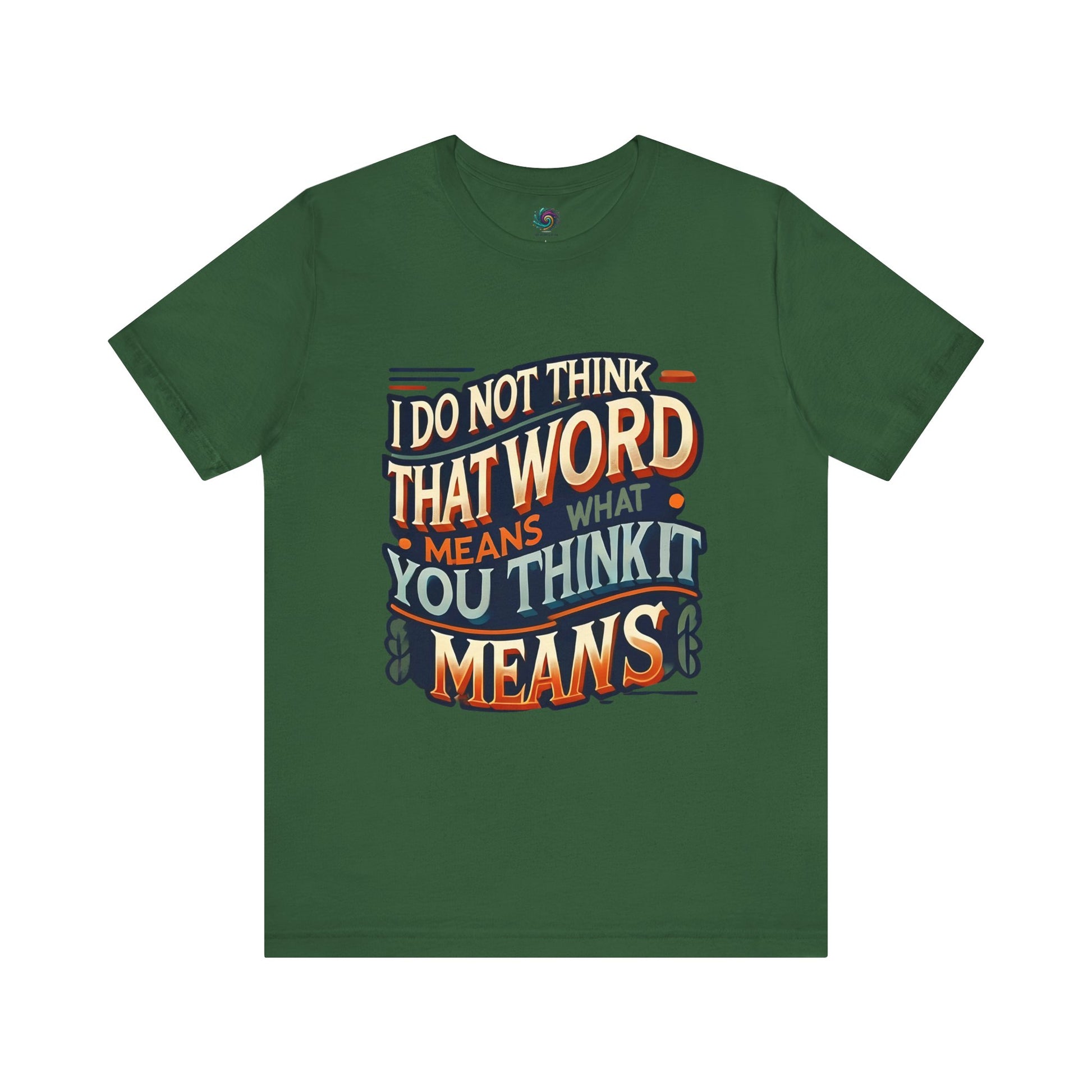 I Don’t Think That Word Means What You Think It Means T-Shirt – Inigo Montoya t shirt in evergreen for fans of sharp humor, sword fights, and clever comebacks.