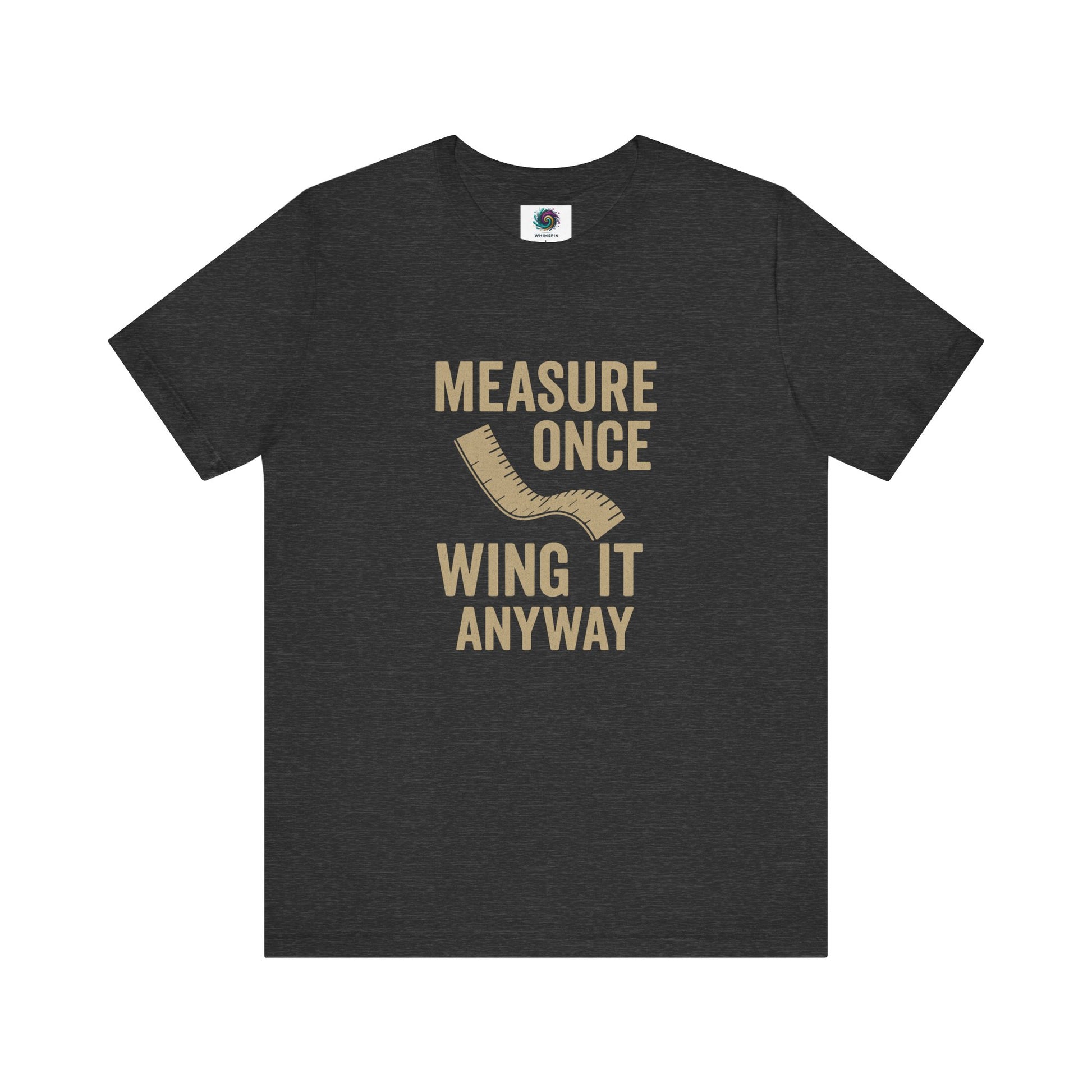 Measure Once Wing It Anyway T-Shirt in dark grey heather, with bold beige typography, perfect for confident DIYers and builders.