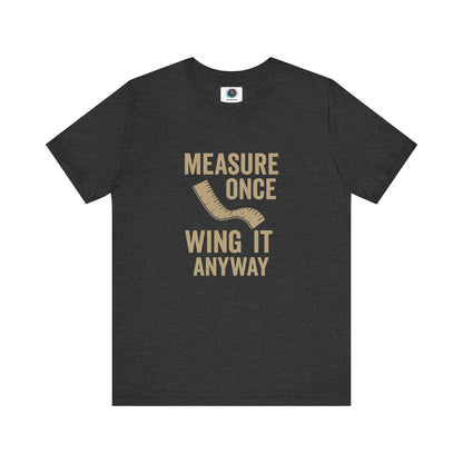 Measure Once Wing It Anyway T-Shirt in dark grey heather, with bold beige typography, perfect for confident DIYers and builders.