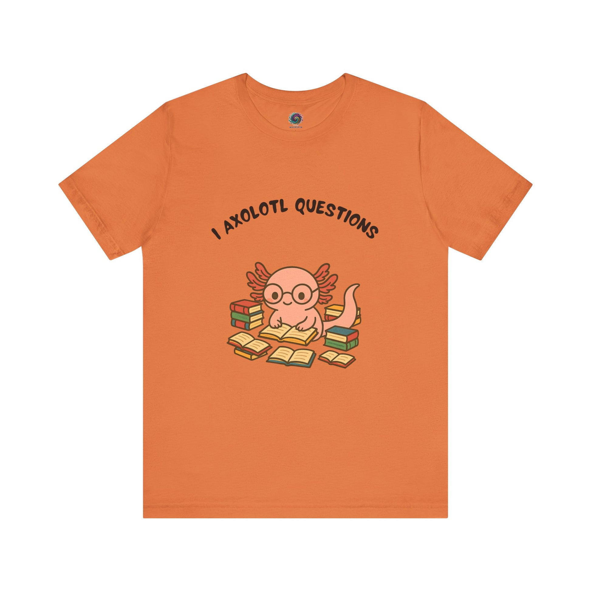 Orange  I Axolotl Questions T-Shirt from WhimSpin - a cute axolotl wearing glasses is reading a book and is surrounded by piles of books, the Words "I Axolotl Questions" is over the image